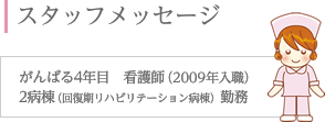 スタッフメッセージ がんばる4年目 看護師（2009年入職）2病棟（回復期リハビリテーション病棟）勤務