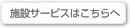 施設サービスはこちらへ